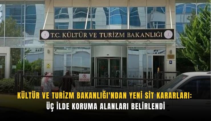 Kültür ve Turizm Bakanlığı'ndan yeni sit kararları: Üç ilde koruma alanları belirlendi