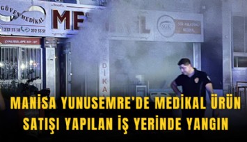Manisa Yunusemre’de medikal ürün satışı yapılan iş yerinde yangın