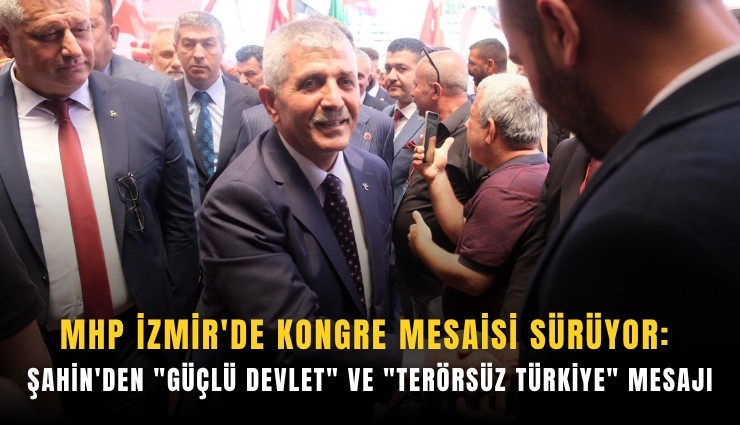 MHP İzmir'de kongre mesaisi sürüyor: Şahin'den 'güçlü devlet' ve 'Terörsüz Türkiye' mesajı