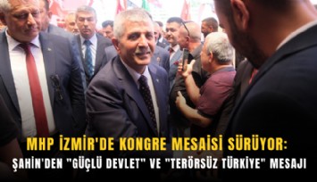 MHP İzmir'de kongre mesaisi sürüyor: Şahin'den 'güçlü devlet' ve 'Terörsüz Türkiye' mesajı
