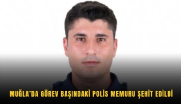 Muğla’da görev başındaki polis memuru şehit edildi