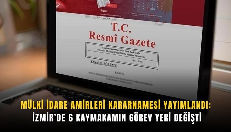 Mülki İdare Amirleri Kararnamesi yayımlandı: İzmir’de 6 kaymakamın görev yeri değişti