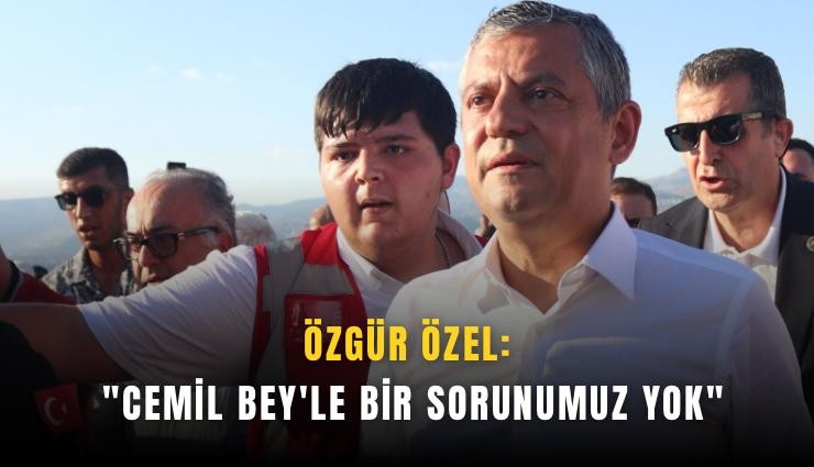Özgür Özel: 'Cemil Bey'le bir sorunumuz yok'