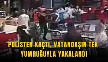 Polisten kaçtı, vatandaşın tek yumruğuyla yakalandı