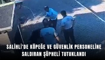 Salihli'de köpeğe ve güvenlik personeline saldıran şüpheli tutuklandı