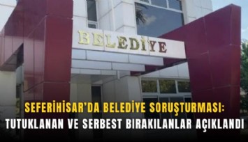 Seferihisar’da belediye soruşturması: Tutuklanan ve serbest bırakılanlar açıklandı