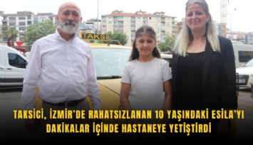 Taksici, İzmir’de rahatsızlanan 10 yaşındaki Esila’yı dakikalar içinde hastaneye yetiştirdi