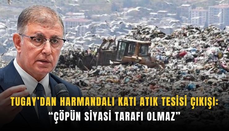 Tugay’dan Harmandalı Katı Atık Tesisi çıkışı: Çöpün siyasi tarafı olmaz
