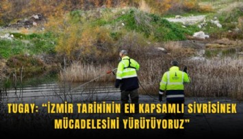 Tugay: İzmir tarihinin en kapsamlı sivrisinek mücadelesini yürütüyoruz