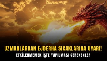 Uzmanlardan ejderha sıcaklarına uyarı: Etkilenmemek işte yapılması gerekenler