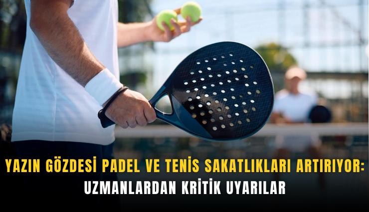 Yazın gözdesi padel ve tenis sakatlıkları artırıyor: Uzmanlardan kritik uyarılar