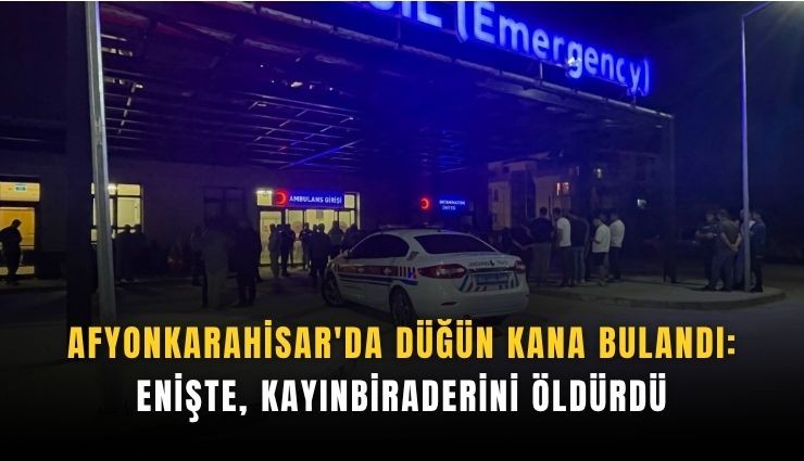 Afyonkarahisar'da düğün kana bulandı: Enişte, kayınbiraderini öldürdü