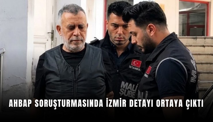 Ahbap soruşturmasında İzmir detayı ortaya çıktı