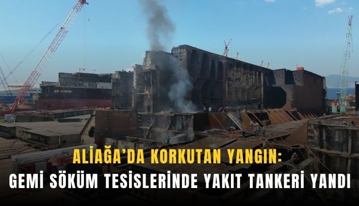 Aliağa’da korkutan yangın: Gemi söküm tesislerinde yakıt tankeri yandı