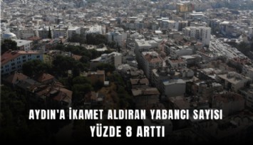 Aydın'a ikamet aldıran yabancı sayısı yüzde 8 arttı