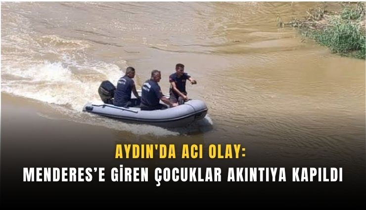 Aydın'da acı olay: Menderes’e giren çocuklar akıntıya kapıldı