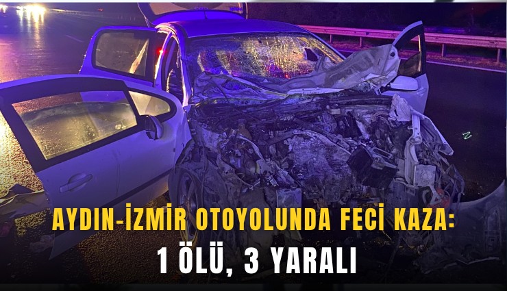 Aydın-İzmir otoyolunda feci kaza: 1 ölü, 3 yaralı