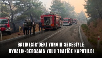 Balıkesir'deki yangın sebebiyle Ayvalık Bergama yolu trafiğe kapatıldı