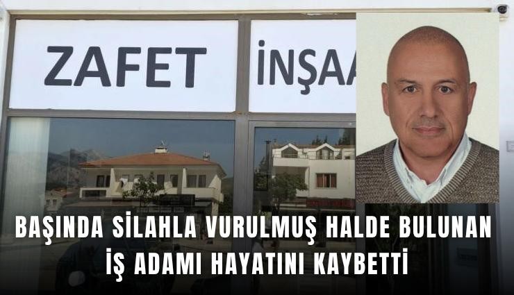 Başında silahla vurulmuş halde bulunan iş adamı hayatını kaybetti
