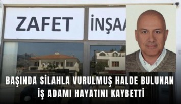 Başında silahla vurulmuş halde bulunan iş adamı hayatını kaybetti