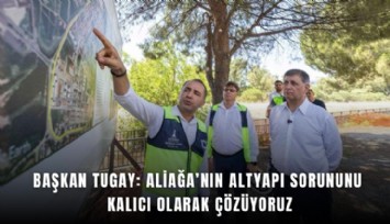 Başkan Tugay: Aliağa’nın altyapı sorununu kalıcı olarak çözüyoruz