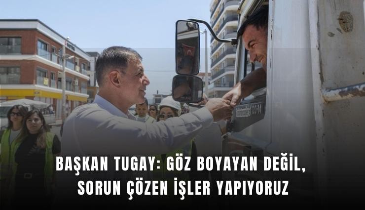 Başkan Tugay: Göz boyayan değil, sorun çözen işler yapıyoruz