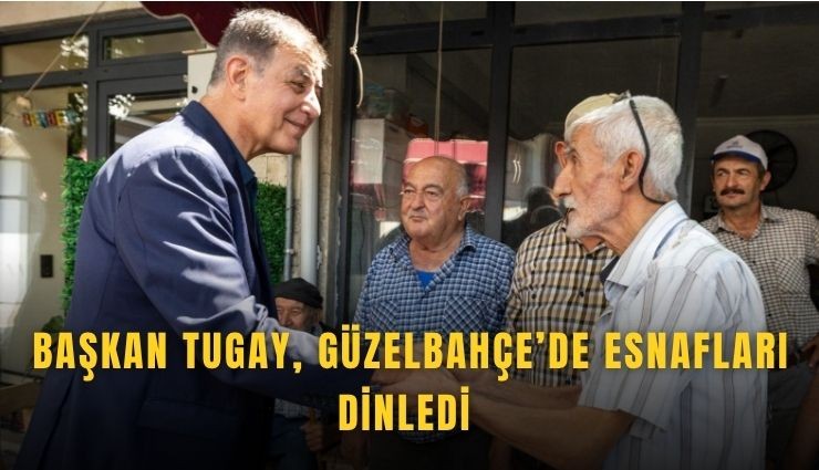 Başkan Tugay, Güzelbahçe’de esnafları dinledi