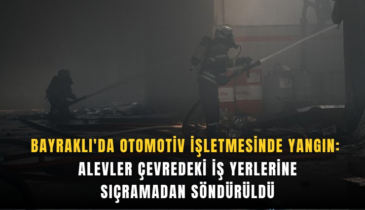 Bayraklı'da otomotiv işletmesinde yangın: Alevler çevredeki iş yerlerine sıçramadan söndürüldü