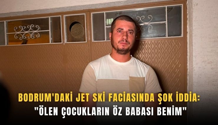 Bodrum'daki jet ski faciasında şok iddia: 'Ölen çocukların öz babası benim'