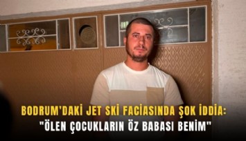 Bodrum'daki jet ski faciasında şok iddia: 'Ölen çocukların öz babası benim'