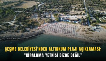Çeşme Belediyesi'nden Altınkum Plajı açıklaması: 'Kiralama yetkisi bizde değil'