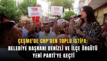 Çeşme'de CHP'den toplu istifa: Belediye Başkanı Denizli ve ilçe örgütü YENİ Parti'ye geçti