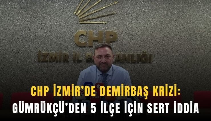 CHP İzmir’de demirbaş krizi: Gümrükçü’den 5 ilçe için sert iddia