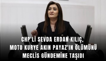 CHP'li Sevda Erdan Kılıç, moto kurye Akın Payaz'ın ölümünü Meclis gündemine taşıdı