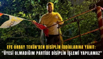 Efe Orbay Tekün'den disiplin iddialarına yanıt: 'Üyesi olmadığım partide disiplin işlemi yapılamaz'