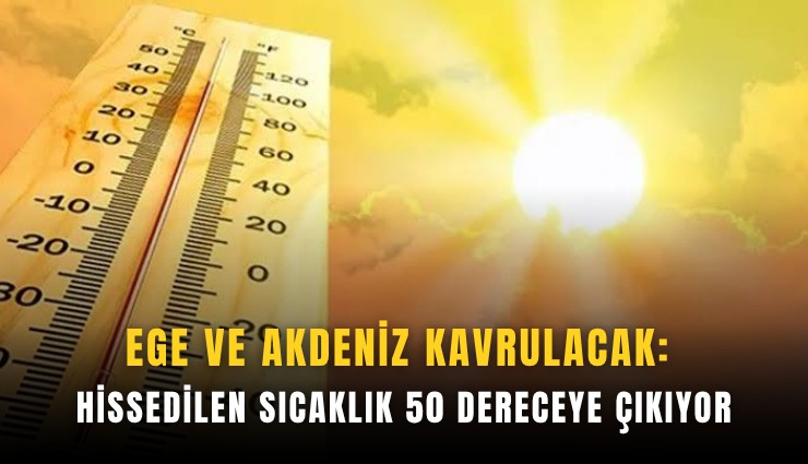 Ege ve Akdeniz kavrulacak: Hissedilen sıcaklık 50 dereceye çıkıyor