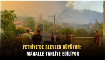 Fethiye’de alevler büyüyor: Mahalle tahliye ediliyor