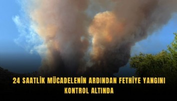 Fethiye yangını 24 saatlik mücadelenin ardından kontrol altına alındı