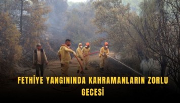 Fethiye yangınında kahramanların zorlu gecesi