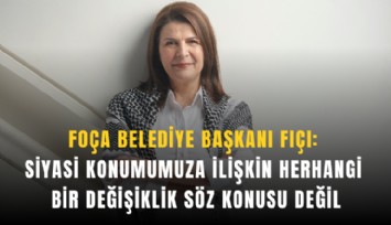 Foça Belediye Başkanı Fıçı: Siyasi konumumuza ilişkin herhangi bir değişiklik söz konusu değil