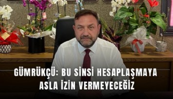 Gümrükçü: Bu sinsi hesaplaşmaya asla izin vermeyeceğiz