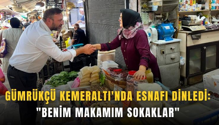 Gümrükçü Kemeraltı'nda esnafı dinledi: 'Benim makamım sokaklar'