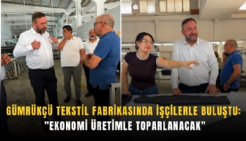Gümrükçü tekstil fabrikasında işçilerle buluştu: 'Ekonomi üretimle toparlanacak'