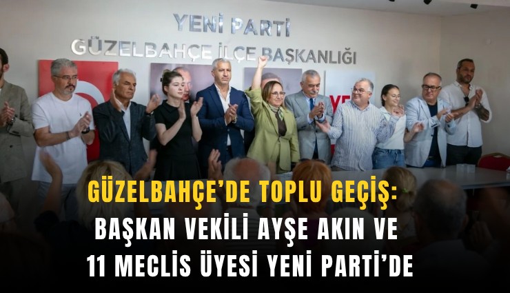 Güzelbahçe’de toplu geçiş: Başkan Vekili Ayşe Akın ve 11 meclis üyesi Yeni Parti’de