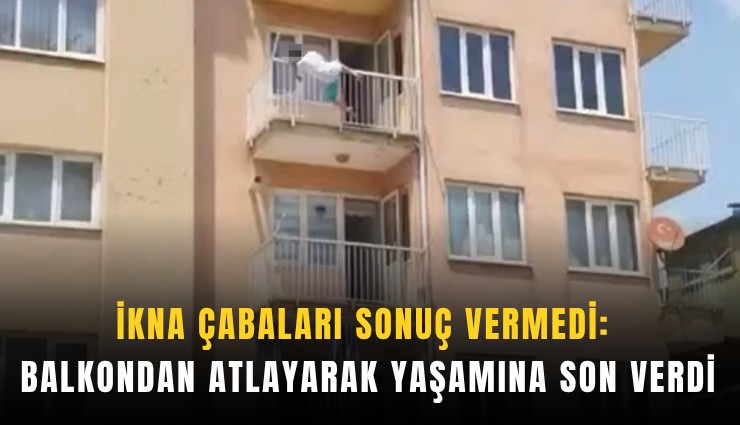 İkna çabaları sonuç vermedi: Balkondan atlayarak yaşamına son verdi