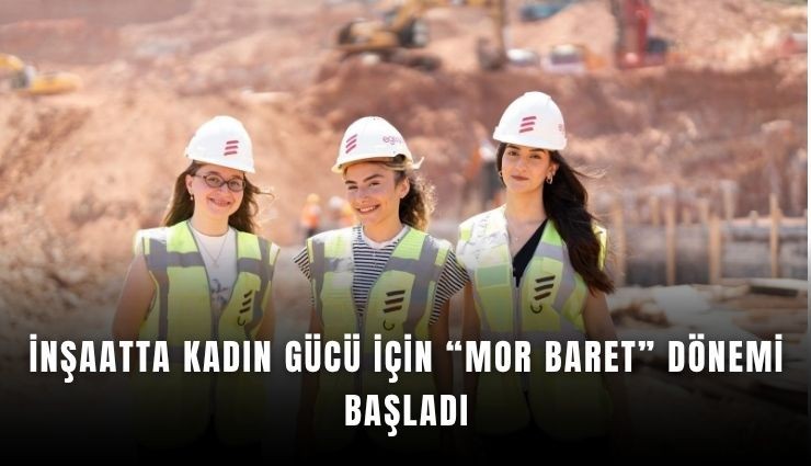 İnşaatta kadın gücü için Mor Baret dönemi başladı