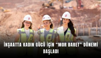İnşaatta kadın gücü için Mor Baret dönemi başladı