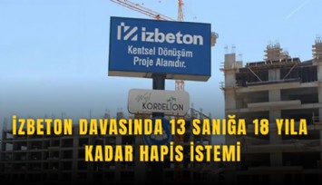 İZBETON davasında 13 sanığa 18 yıla kadar hapis istemi