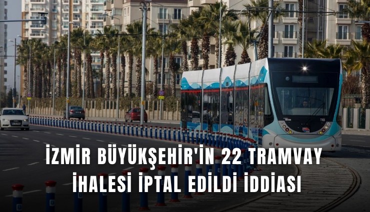 İzmir Büyükşehir'in 22 tramvay ihalesi iptal edildi iddiası