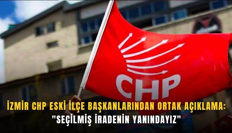 İzmir CHP eski ilçe başkanlarından ortak açıklama: 'Seçilmiş iradenin yanındayız'